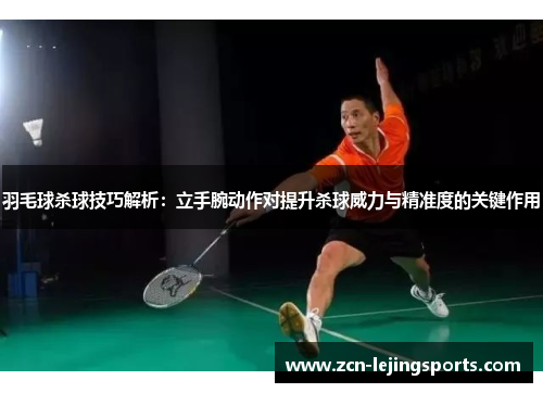 羽毛球杀球技巧解析：立手腕动作对提升杀球威力与精准度的关键作用