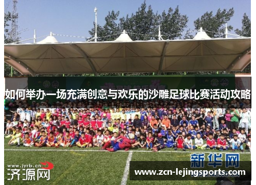 如何举办一场充满创意与欢乐的沙雕足球比赛活动攻略