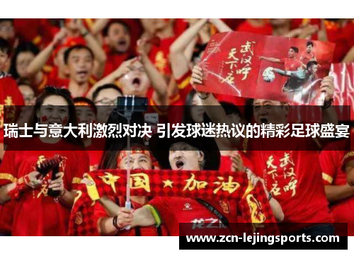 瑞士与意大利激烈对决 引发球迷热议的精彩足球盛宴