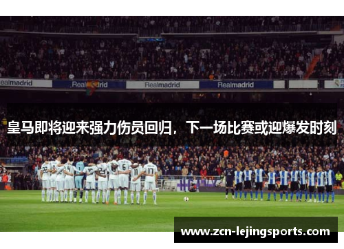 皇马即将迎来强力伤员回归，下一场比赛或迎爆发时刻