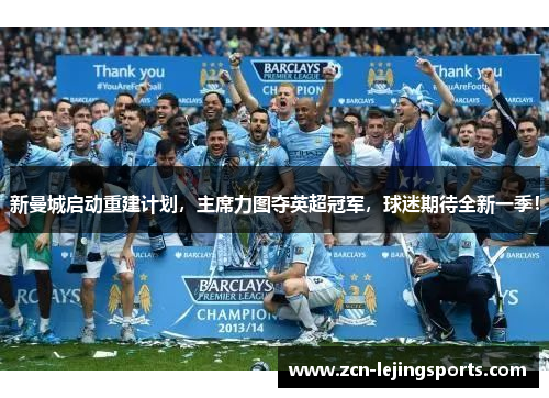 新曼城启动重建计划，主席力图夺英超冠军，球迷期待全新一季！