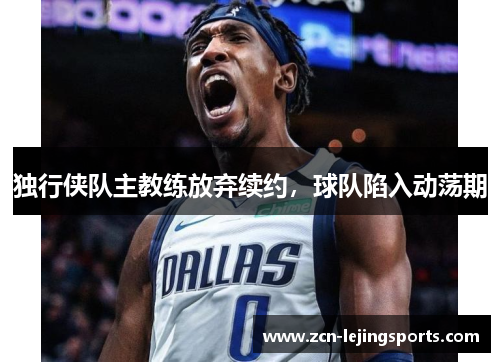 独行侠队主教练放弃续约，球队陷入动荡期