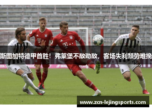 斯图加特德甲首胜！弗莱堡不敌劲敌，客场失利颓势难挽