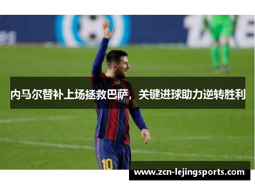 内马尔替补上场拯救巴萨，关键进球助力逆转胜利