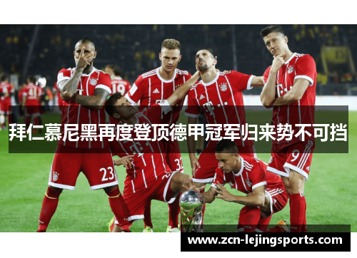 拜仁慕尼黑再度登顶德甲冠军归来势不可挡