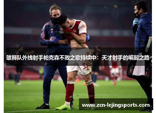 雄狮队外线射手帕克森不败之歌持续中：天才射手的崛起之路