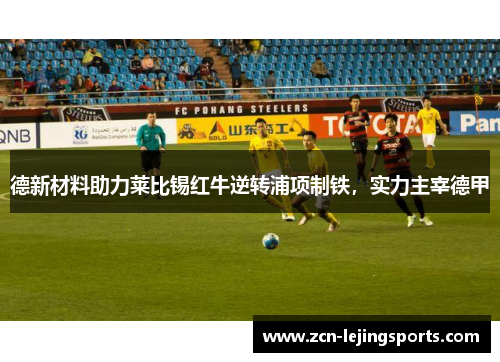 德新材料助力莱比锡红牛逆转浦项制铁，实力主宰德甲