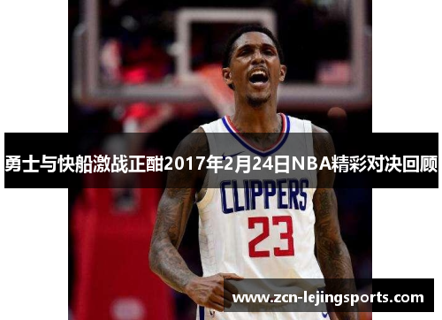 勇士与快船激战正酣2017年2月24日NBA精彩对决回顾