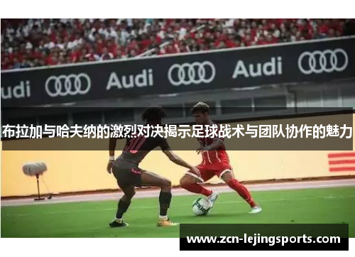 布拉加与哈夫纳的激烈对决揭示足球战术与团队协作的魅力