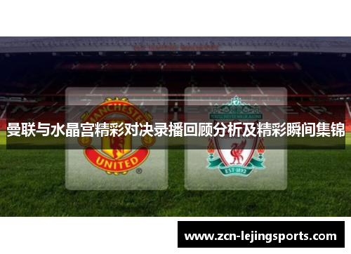 曼联与水晶宫精彩对决录播回顾分析及精彩瞬间集锦