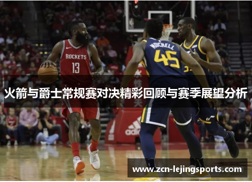 火箭与爵士常规赛对决精彩回顾与赛季展望分析