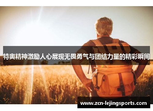 特奥精神激励人心展现无畏勇气与团结力量的精彩瞬间
