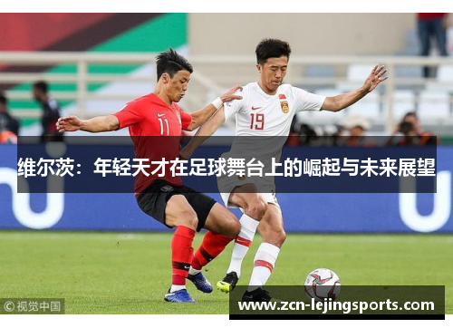 维尔茨：年轻天才在足球舞台上的崛起与未来展望