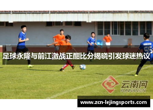 足球永隆与前江激战正酣比分揭晓引发球迷热议